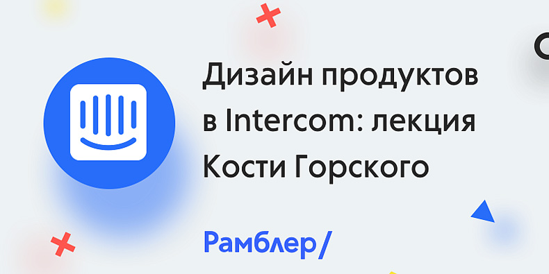 Дизайн продуктов в Intercom - лекция Кости Горского