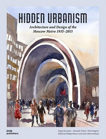 Скрытый урбанизм. Архитектура и дизайн Московского метро 1935-2015